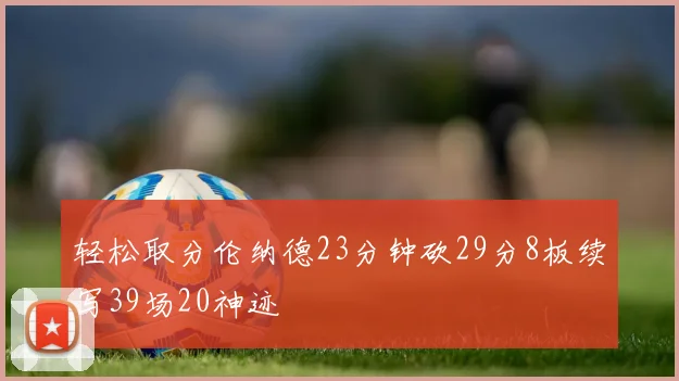 轻松取分伦纳德23分钟砍29分8板续写39场20神迹