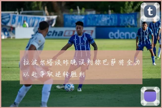拉波尔塔谈昨晚误判称巴萨将全力以赴争取逆转胜利
