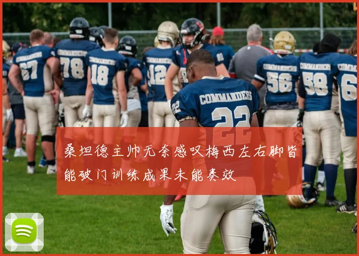 桑坦德主帅无奈感叹梅西左右脚皆能破门训练成果未能奏效