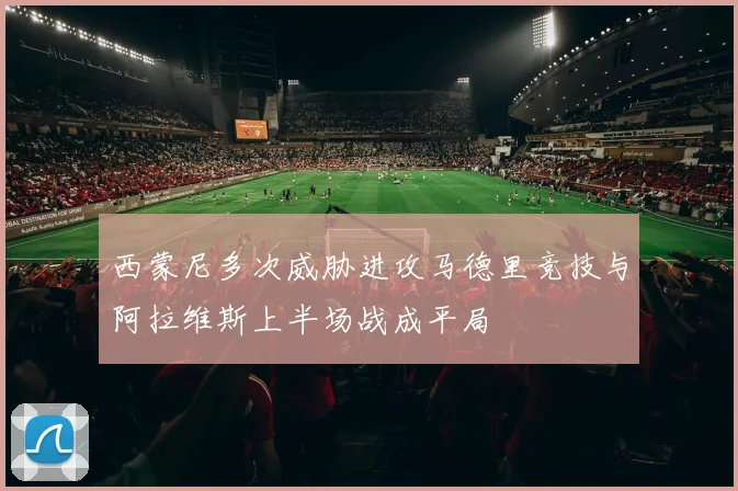 西蒙尼多次威胁进攻马德里竞技与阿拉维斯上半场战成平局
