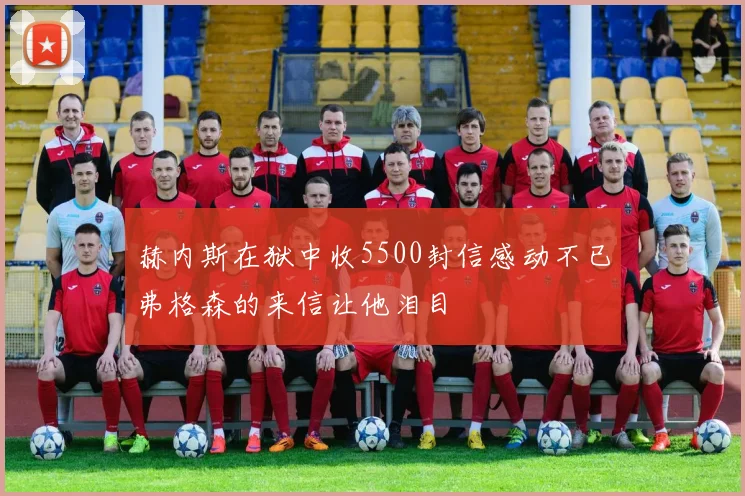赫内斯在狱中收5500封信感动不已弗格森的来信让他泪目