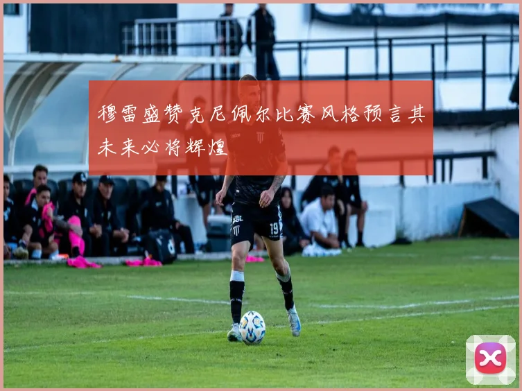 穆雷盛赞克尼佩尔比赛风格预言其未来必将辉煌