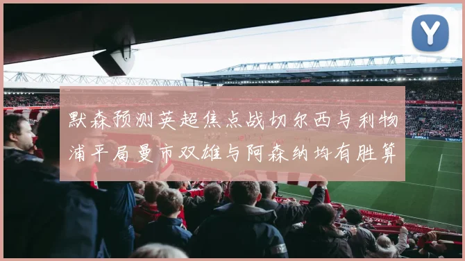 默森预测英超焦点战切尔西与利物浦平局曼市双雄与阿森纳均有胜算