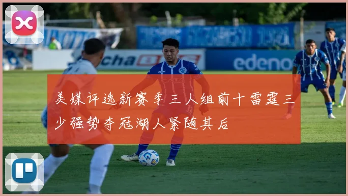 美媒评选新赛季三人组前十雷霆三少强势夺冠湖人紧随其后