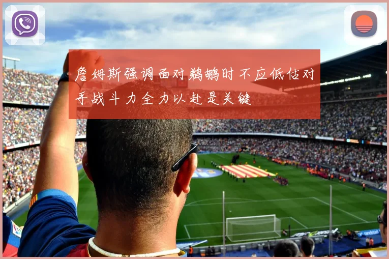 詹姆斯强调面对鹈鹕时不应低估对手战斗力全力以赴是关键