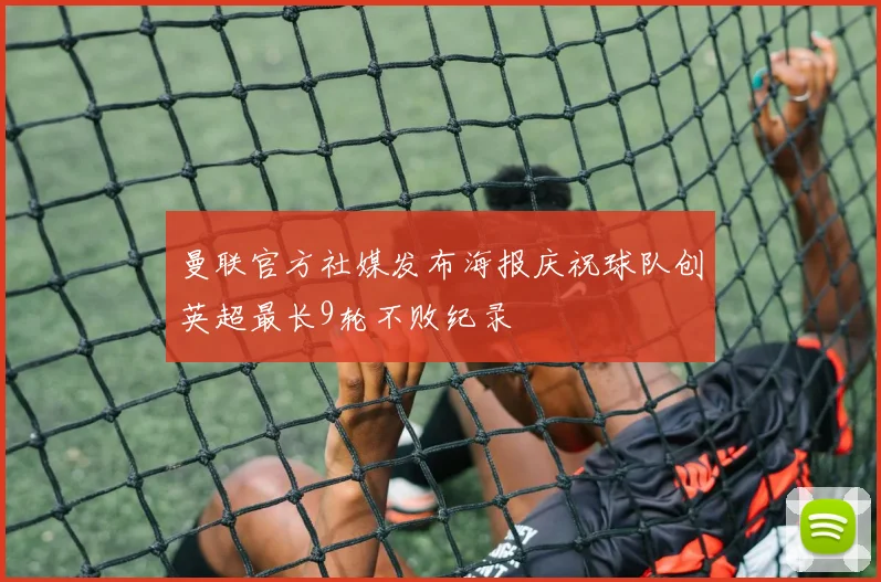曼联官方社媒发布海报庆祝球队创英超最长9轮不败纪录