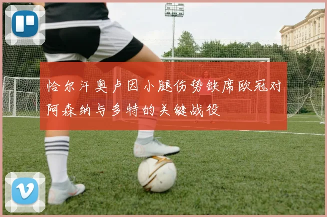 恰尔汗奥卢因小腿伤势缺席欧冠对阿森纳与多特的关键战役