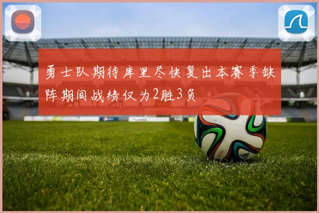 勇士队期待库里尽快复出本赛季缺阵期间战绩仅为2胜3负