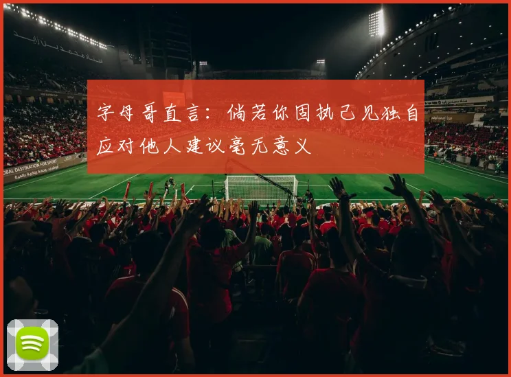 字母哥直言：倘若你固执己见独自应对他人建议毫无意义