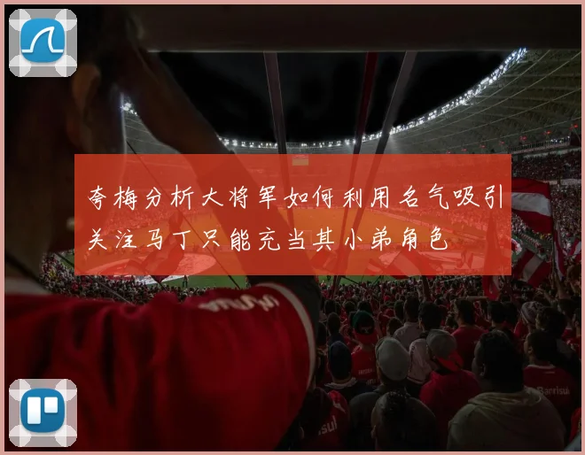 夸梅分析大将军如何利用名气吸引关注马丁只能充当其小弟角色