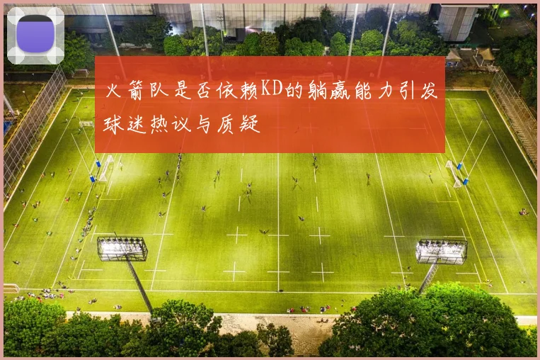 火箭队是否依赖KD的躺赢能力引发球迷热议与质疑