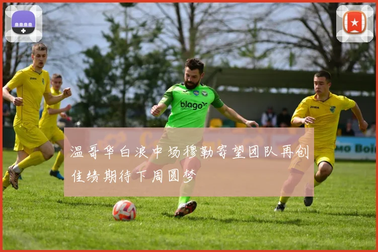 温哥华白浪中场穆勒寄望团队再创佳绩期待下周圆梦