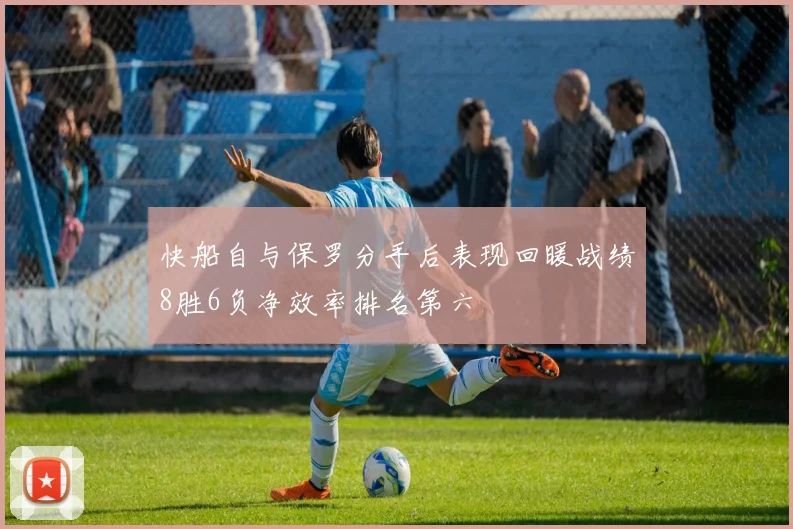 快船自与保罗分手后表现回暖战绩8胜6负净效率排名第六